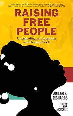 Raising Free People: Unschooling as Liberation and Healing Work