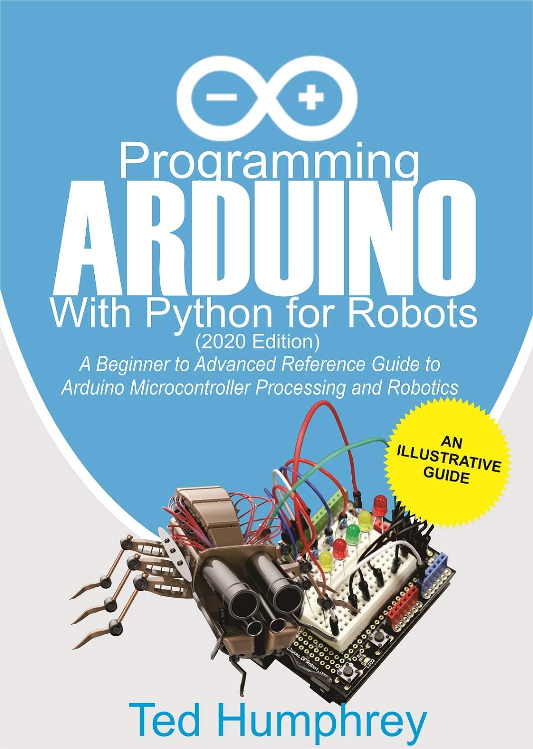 Programming Arduino With Python For Robots (2020 Edition): A Beginner to Advanced Reference Guide to Arduino programming for Microcontroller processing and Robotics