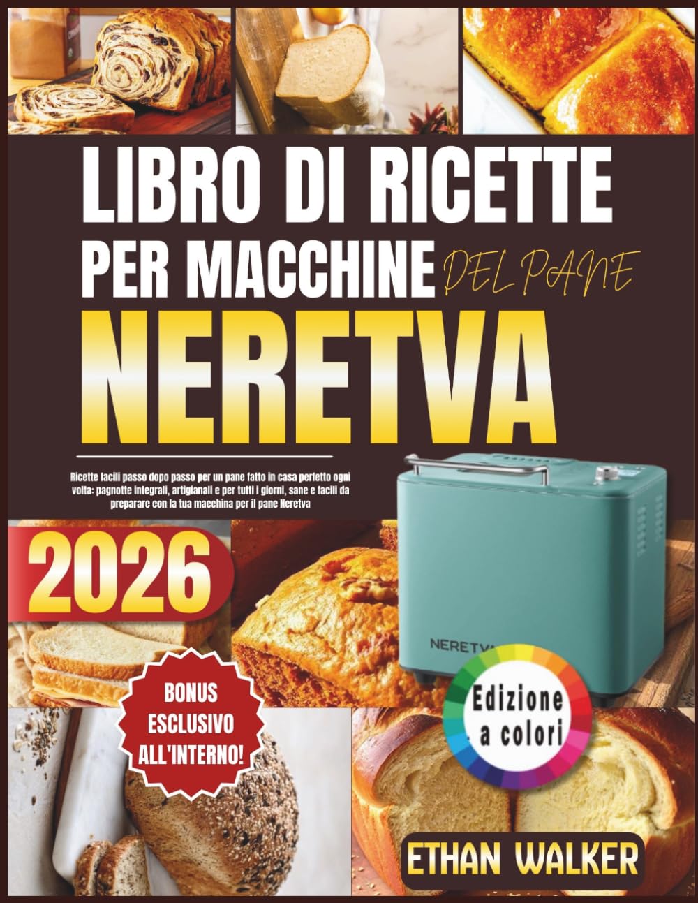 LIBRO DI RICETTE PER MACCHINE DEL PANE NERETVA 2026: Ricette facili passo dopo passo per un pane fatto in casa perfetto ogni volta: pagnotte ... con la tua macchina per il pane Neretva