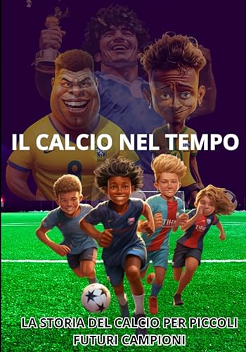 IL CALCIO NEL TEMPO:: La storia del calcio per piccoli futuri campioni. Ediz. a colori.