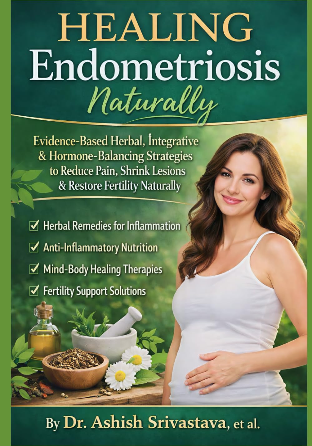 Healing Endometriosis Naturally: Evidence-Based Herbal, Integrative & Hormone-Balancing Strategies to Reduce Pain, Shrink Lesions & Restore Fertility Naturally