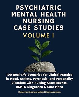 Psychiatric Mental Health Nursing Case Studies,Vol 1: 100 Real-Life Scenarios for Clinical Practice in Mood, Anxiety, Psychosis, and Personality Disorders with Nursing Assessments, DSM-5 Diagnoses