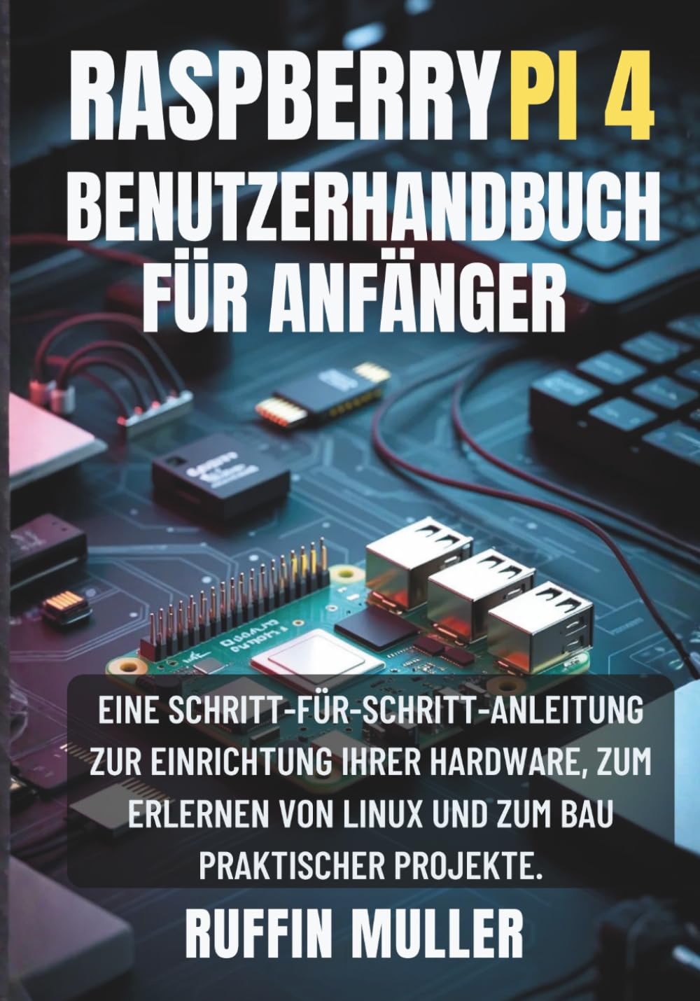 Raspberry Pi 4 Benutzerhandbuch für Anfänger: Eine Schritt-für-Schritt-Anleitung zur Einrichtung Ihrer Hardware, zum Erlernen von Linux und zum Bau praktischer Projekte