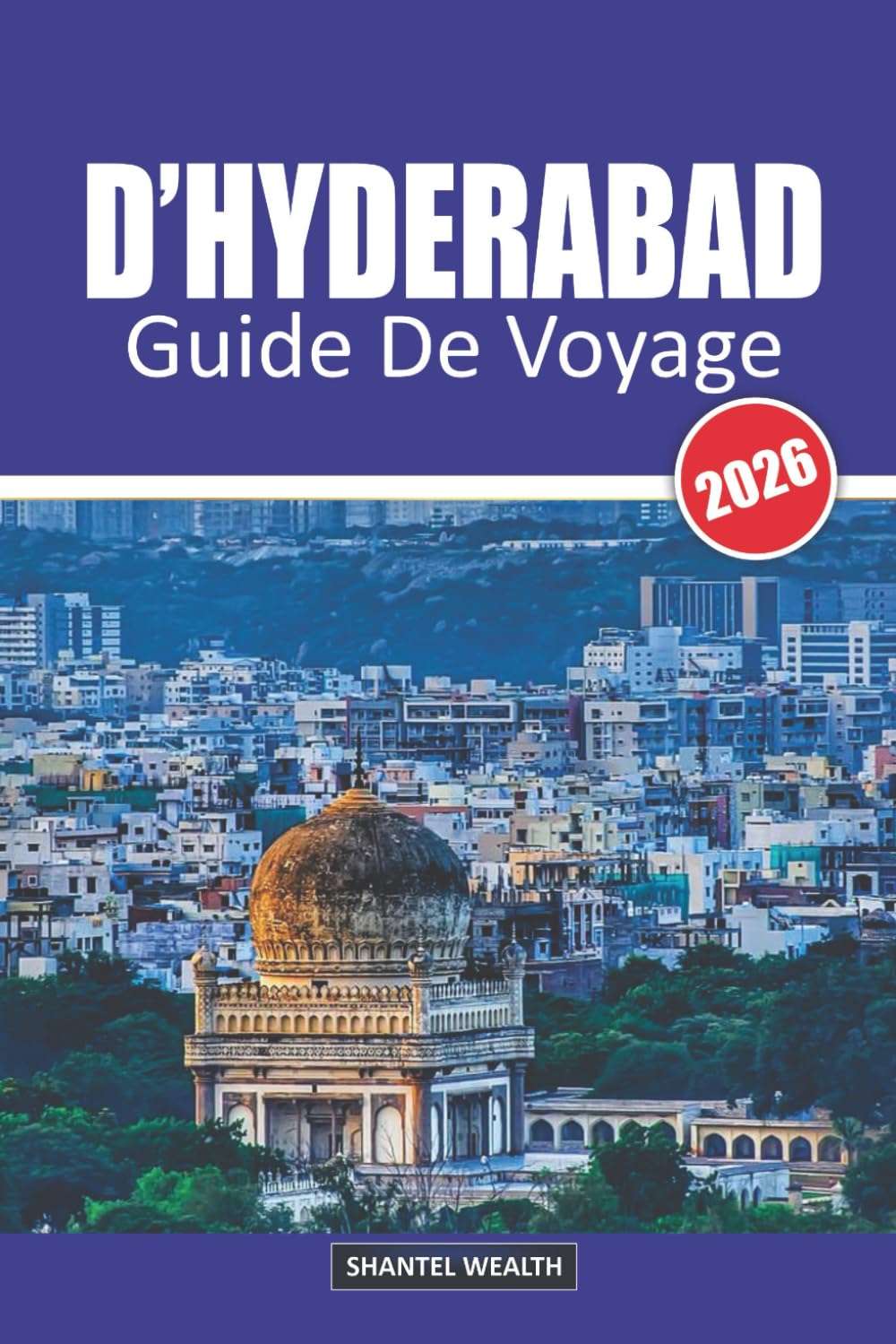 GUIDE DE VOYAGE D'HYDERABAD 2026: Hyderabad Découverte : Un voyage à travers l'histoire, la culture et les saveurs
