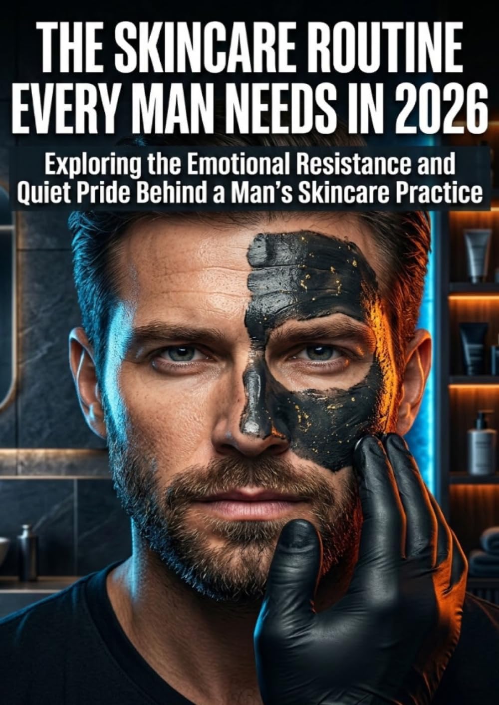 The Skincare Routine Every Man Needs in 2026: Exploring the Emotional Resistance and Quiet Pride Behind a Man's Skincare Practice