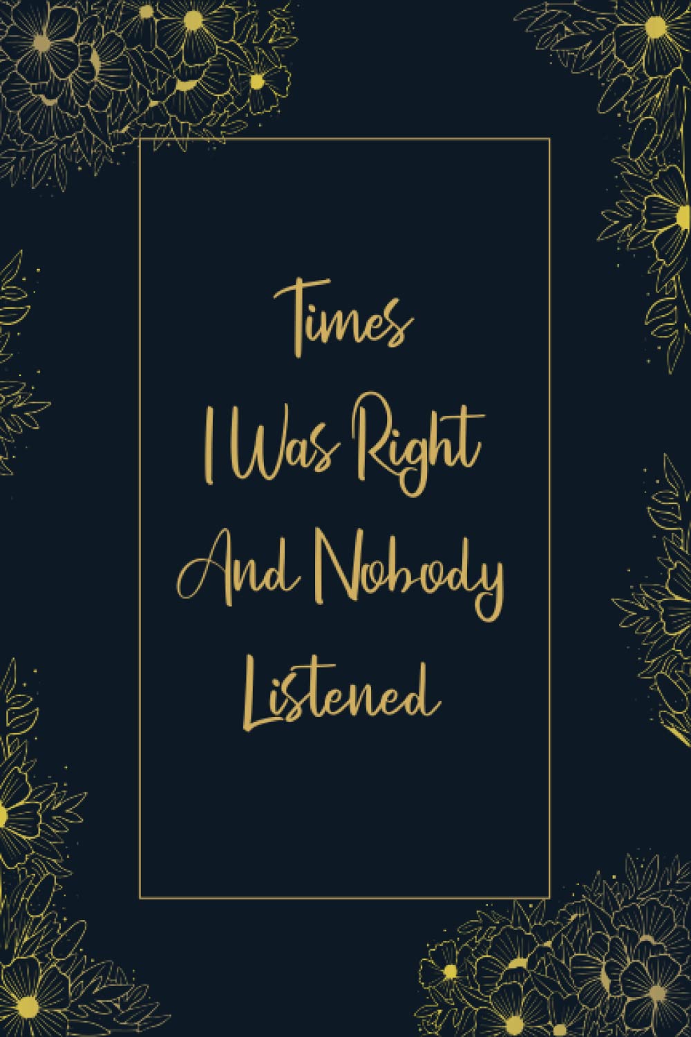 Times I Was Right And Nobody Listened Notebook: Funny Gag Gift Notebook Journal For Co-workers, Friends and ... 120 Pages (Funny Office Notebooks)