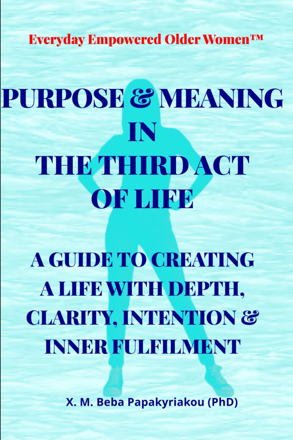 Everyday Empowered Older Women™ PURPOSE & MEANING FOR THE THIRD ACT OF LIFE: A GUIDE TO CREATING A LIFE WITH DEPTH, CLARITY, INTENTION & INNER ... Women™ Everyday Empowered Third Act™ Series)