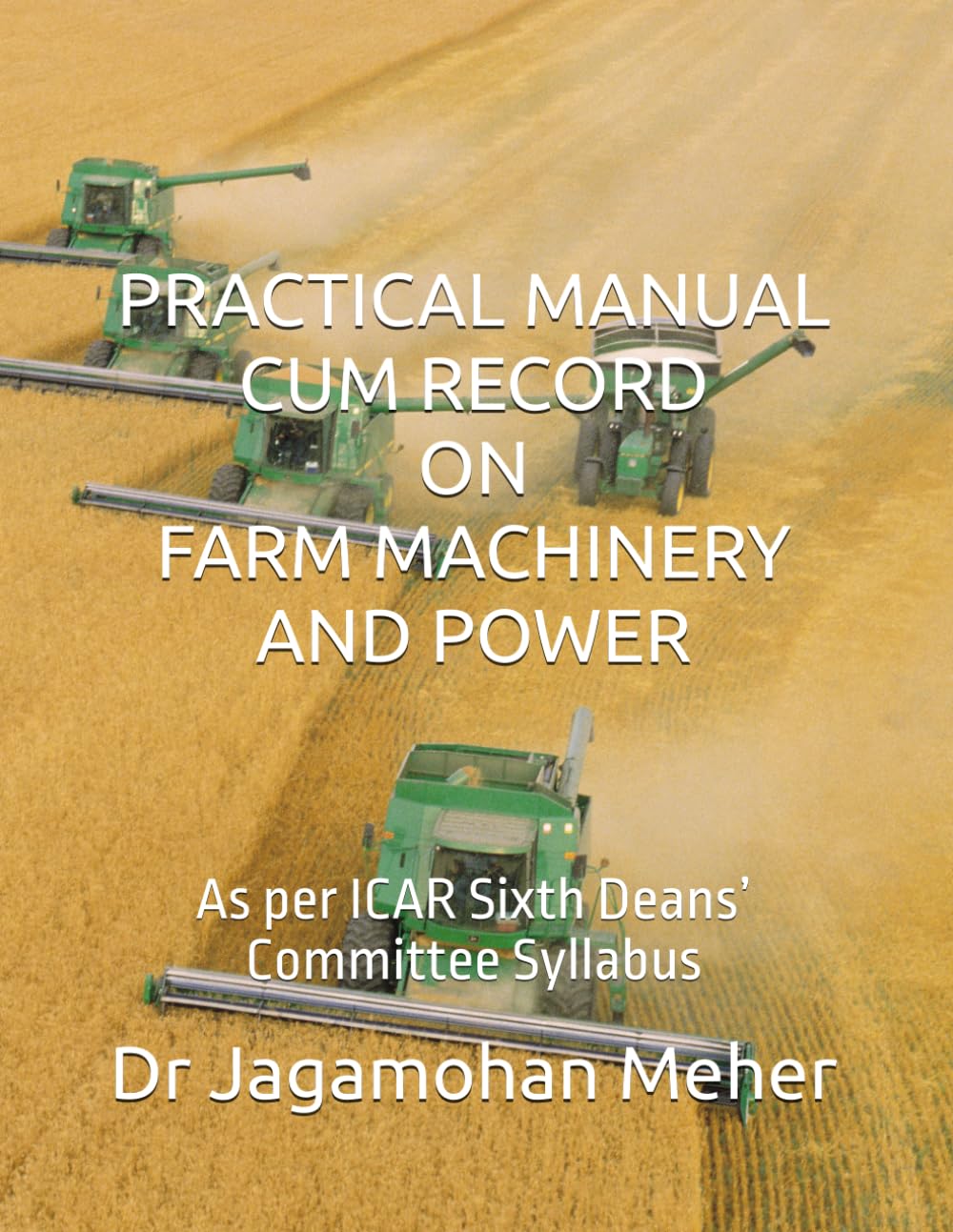 PRACTICAL MANUAL CUM RECORD ON FARM MACHINERY AND POWER: As per ICAR Sixth Deans’ Committee Syllabus (Practical Manual cum Record for B.Sc. (Hons.) Agriculture)