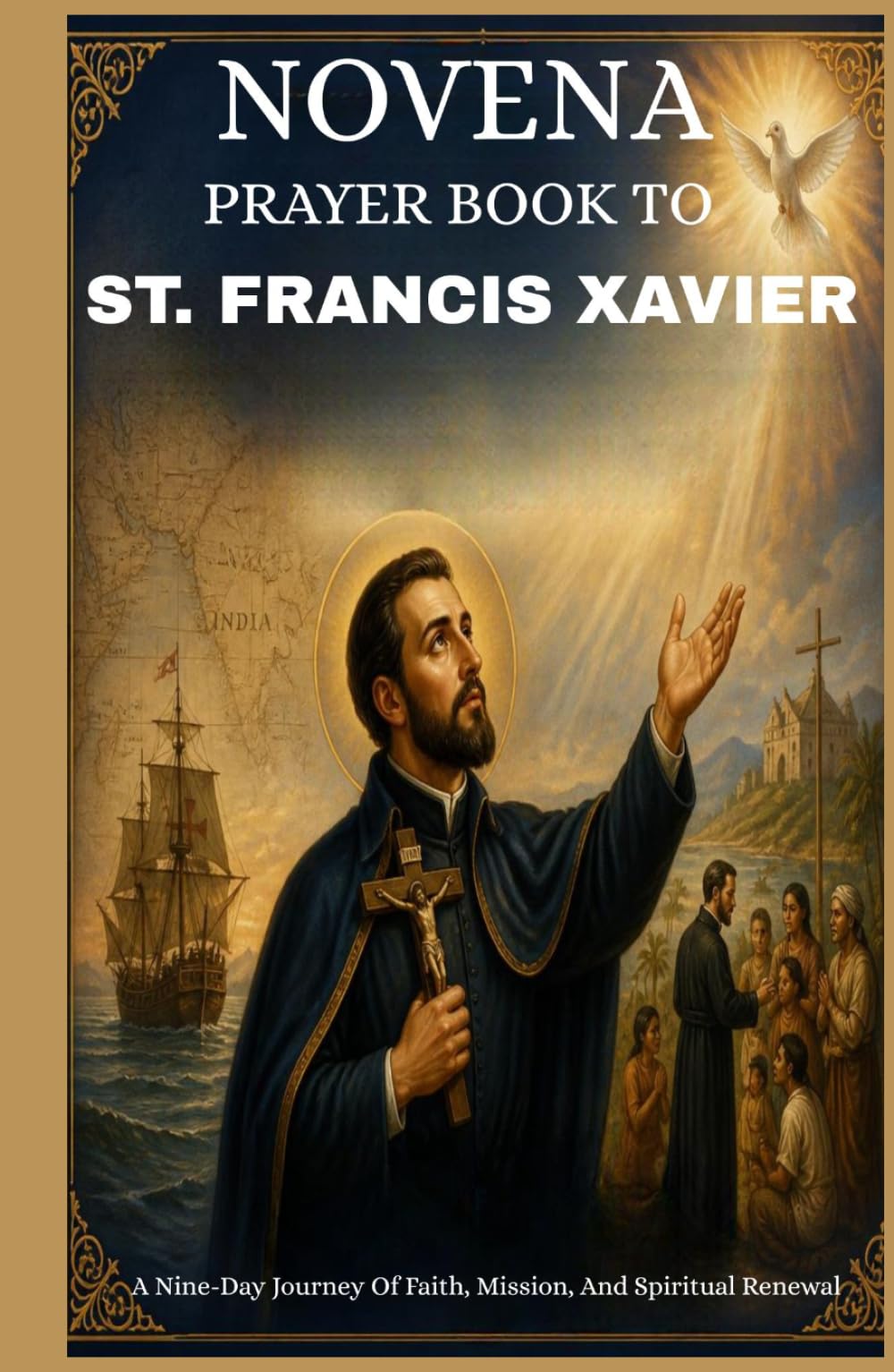 NOVENA PRAYER BOOK TO ST. FRANCIS XAVIER: A Nine-Day Journey Of Faith, Mission, And Spiritual Renewal