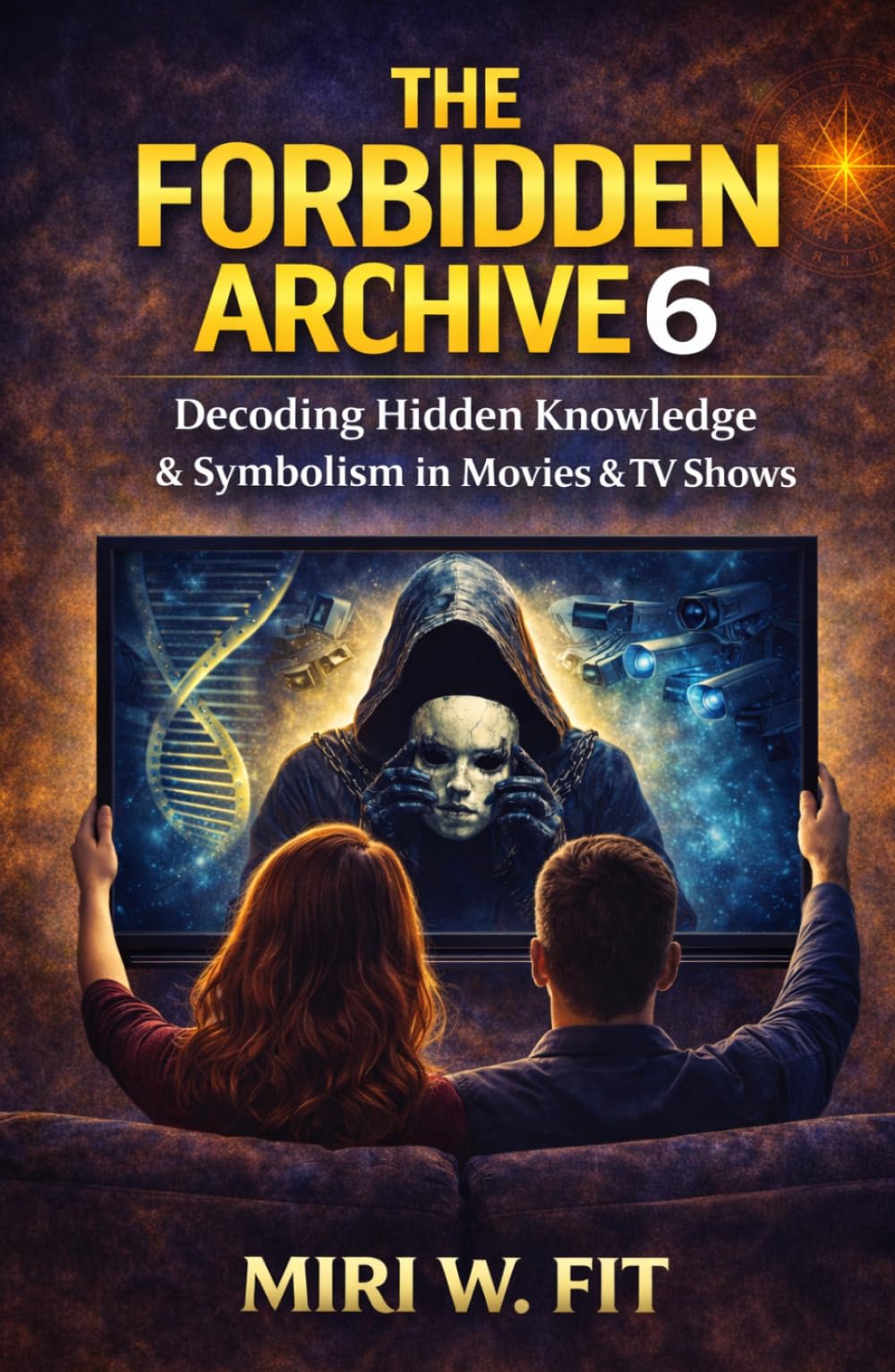 The Forbidden Archive 6: Decoding Hidden Knowledge and Symbolism in Movies and TV Shows (DECODING MOVIES & TV SHOWS - Five book series)