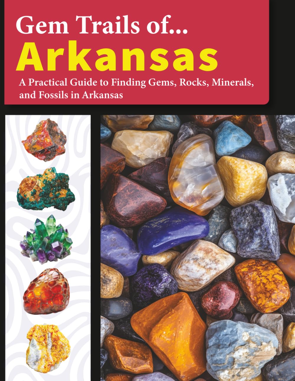 Gem Trails of Arkansas: A Practical Guide to Finding Gems, Rocks, Minerals, and Fossils in Arkansas