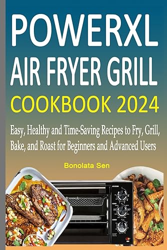 PowerXL Air Fryer Grill Cookbook 2024: Easy, Healthy and Time-Saving Recipes to Fry, Grill, Bake, and Roast for Beginners and Advanced Users
