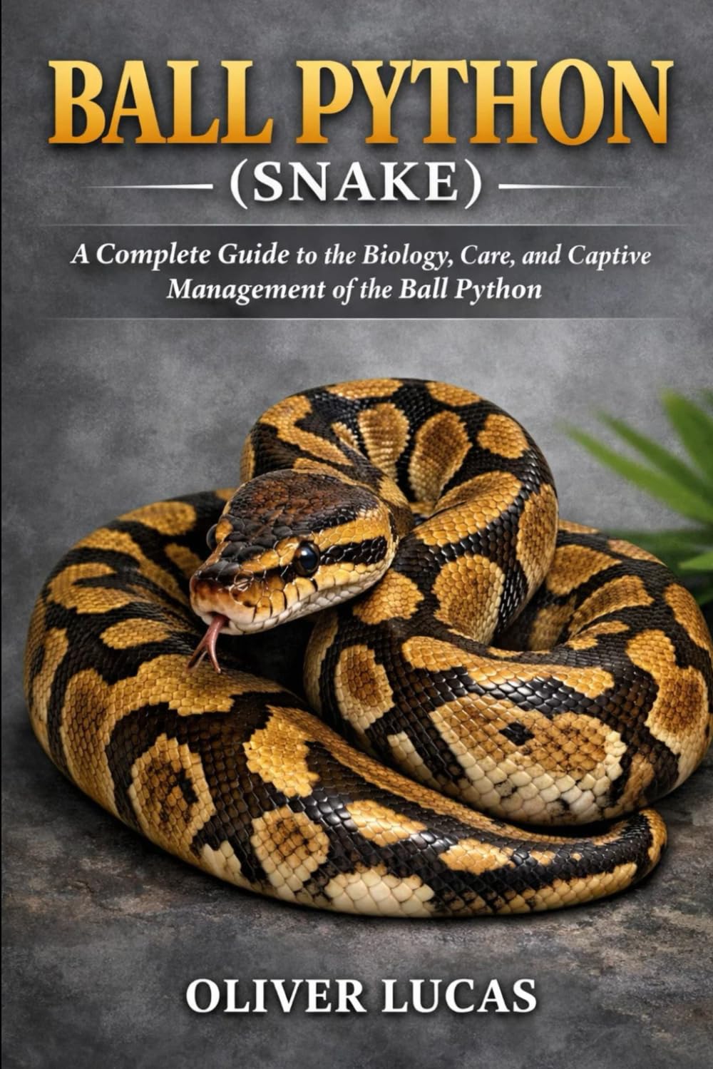 BALL PYTHON ( SNAKE ): A Complete Guide to the Biology, Care, and Captive Management of the Ball Python