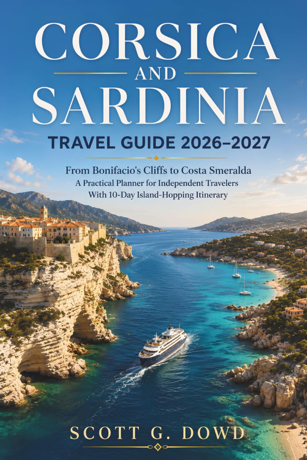 CORSICA AND SARDINIA TRAVEL GUIDE 2026-2027: From Bonifacio's Cliffs to Costa Smeralda, a Practical Planner for Independent Travelers With 10-Day Island-Hopping Itinerary
