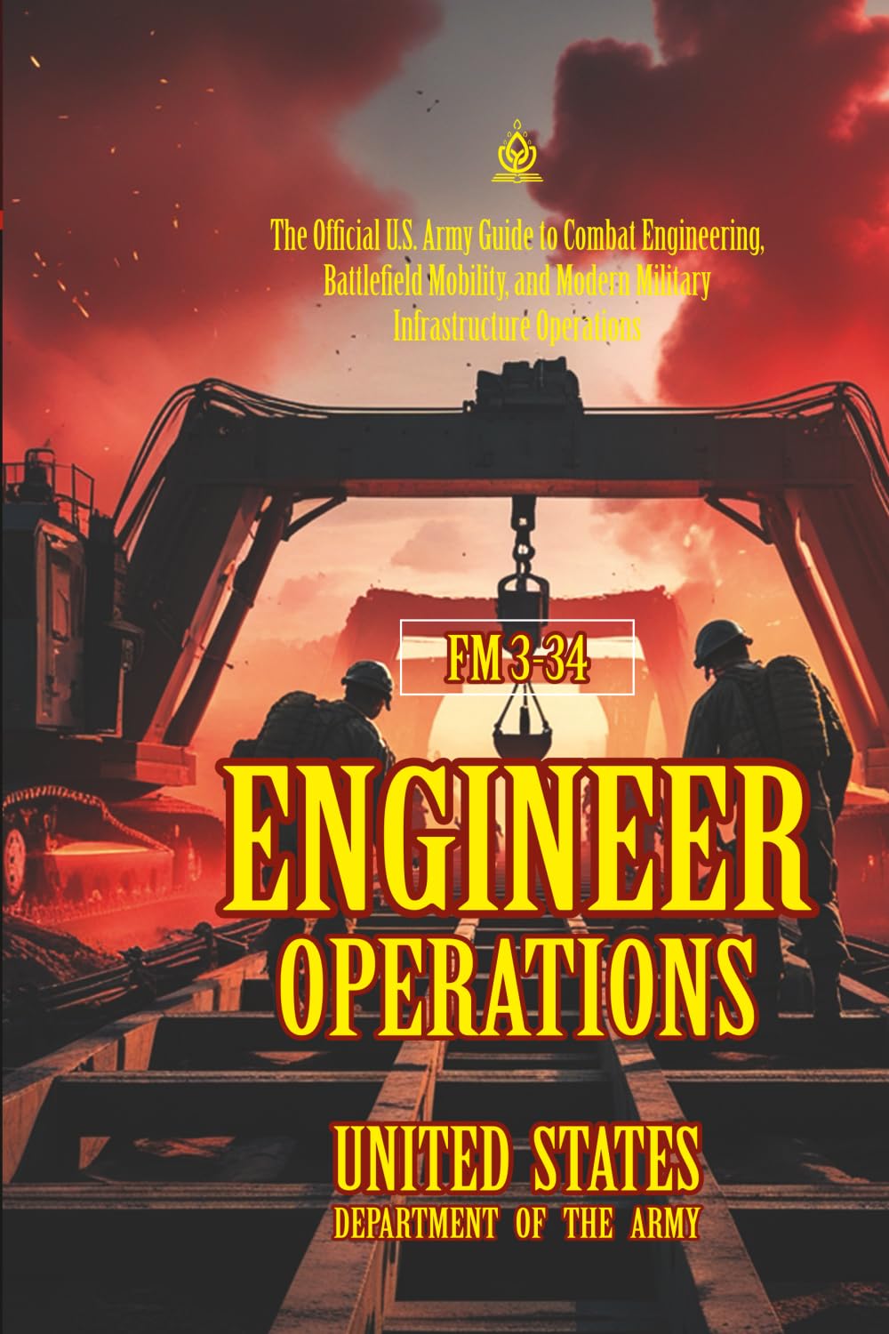 FM 3-34 Engineer Operations: [Annotated] Combat Engineering, Battlefield Mobility, and Modern Military Infrastructure Operations