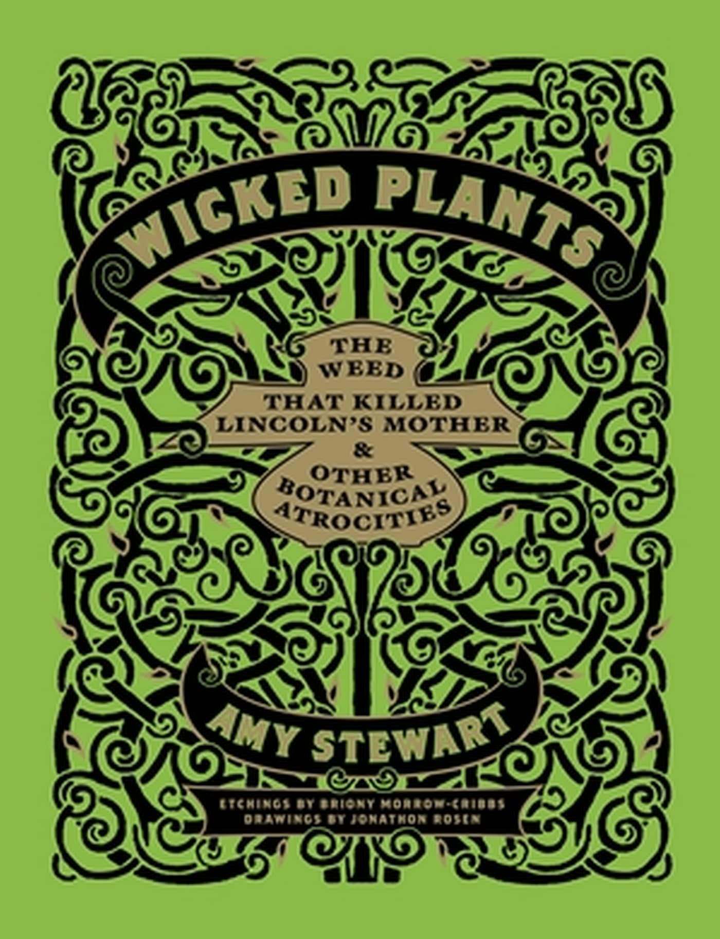 Wicked Plants: The A-Z of Plants That Kill, Maim, Intoxicate and Otherwise Offend: The Weed That Killed Lincoln's Mother and Other Botanical Atrocities