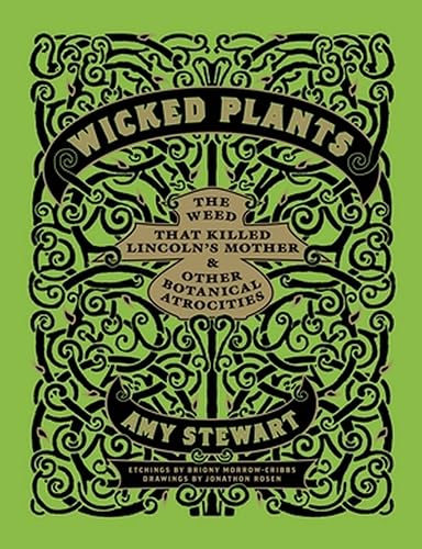 Wicked Plants: The A-Z of Plants That Kill, Maim, Intoxicate and Otherwise Offend: The Weed That Killed Lincoln's Mother and Other Botanical Atrocities