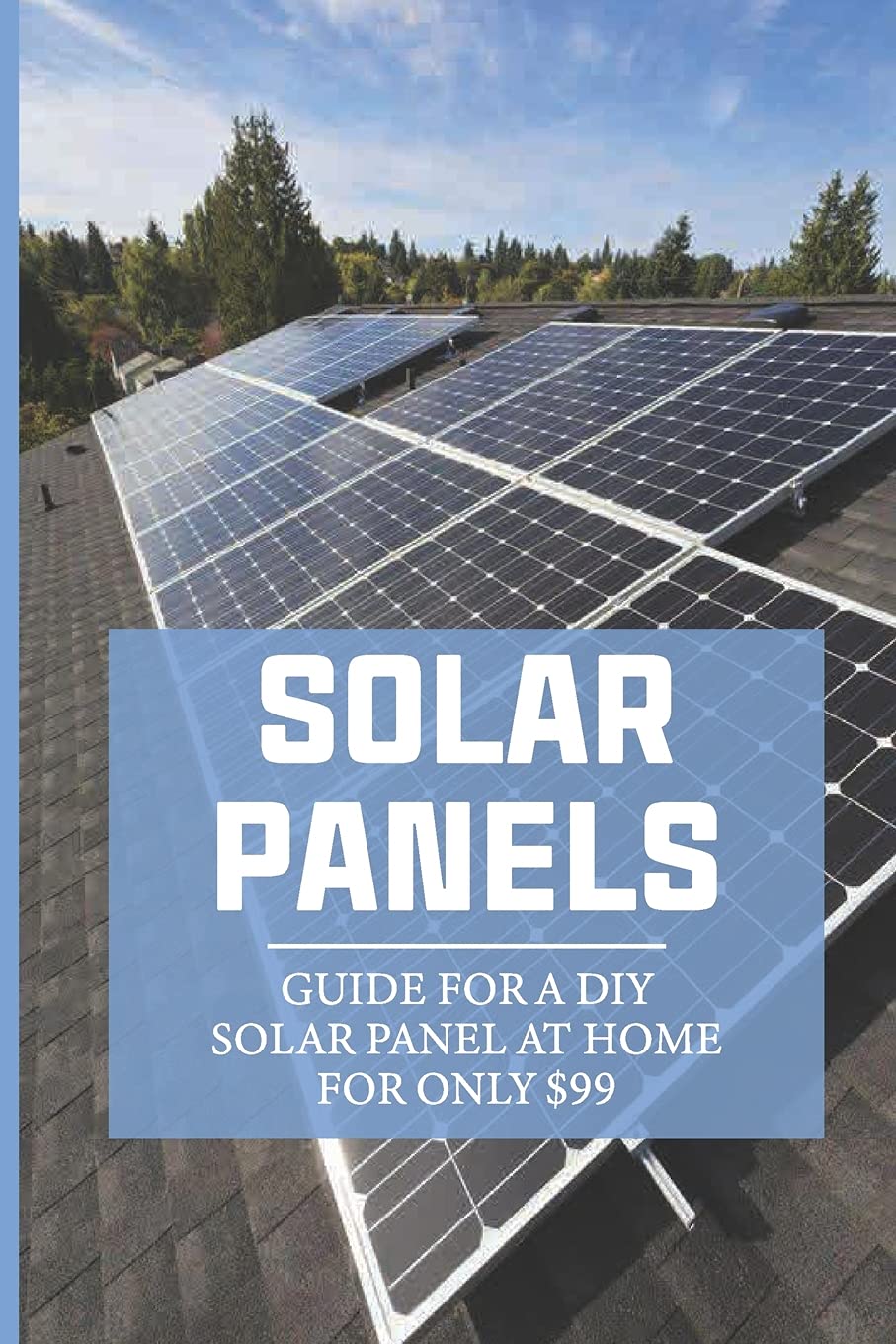 Buy Solar Panels Guide For A DIY Solar Panel At Home For Only 99 How
