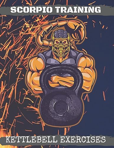 Scorpio Training. Kettlebell Exercises: Complete Kettlebell Workout Guide with Excercises Instructions, Tips and Pictures, Warm Up Plan and Full Body Workout (The Way of The Scorpio)