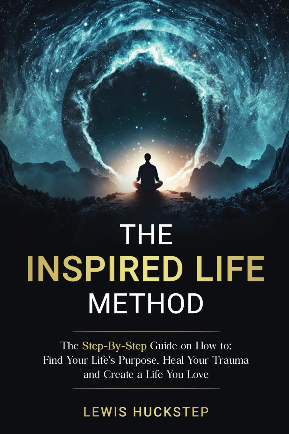 The Inspired Life Method: The step-by-step guide for How to Find Your Life's Purpose, Heal Your Trauma and Create a Life You Love