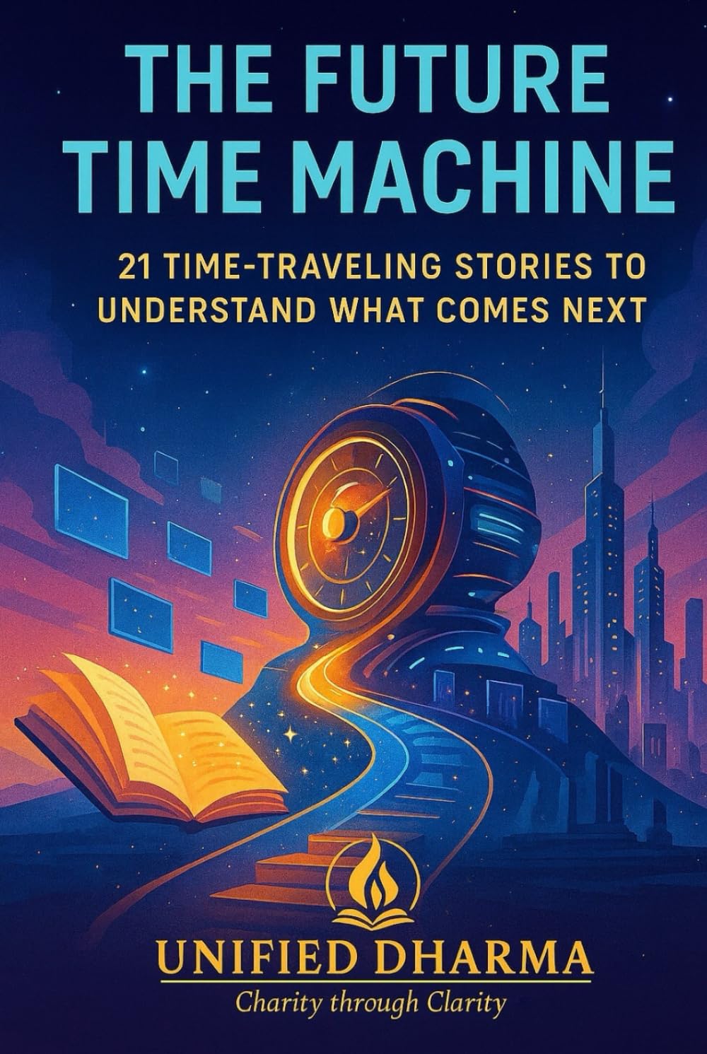 The Future Time Machine: 21 Time-Traveling Stories to Understand What Comes Next (The 21 Books of the 21st Century: A book series to Understand ... and the future — with Clarity and Purpose)