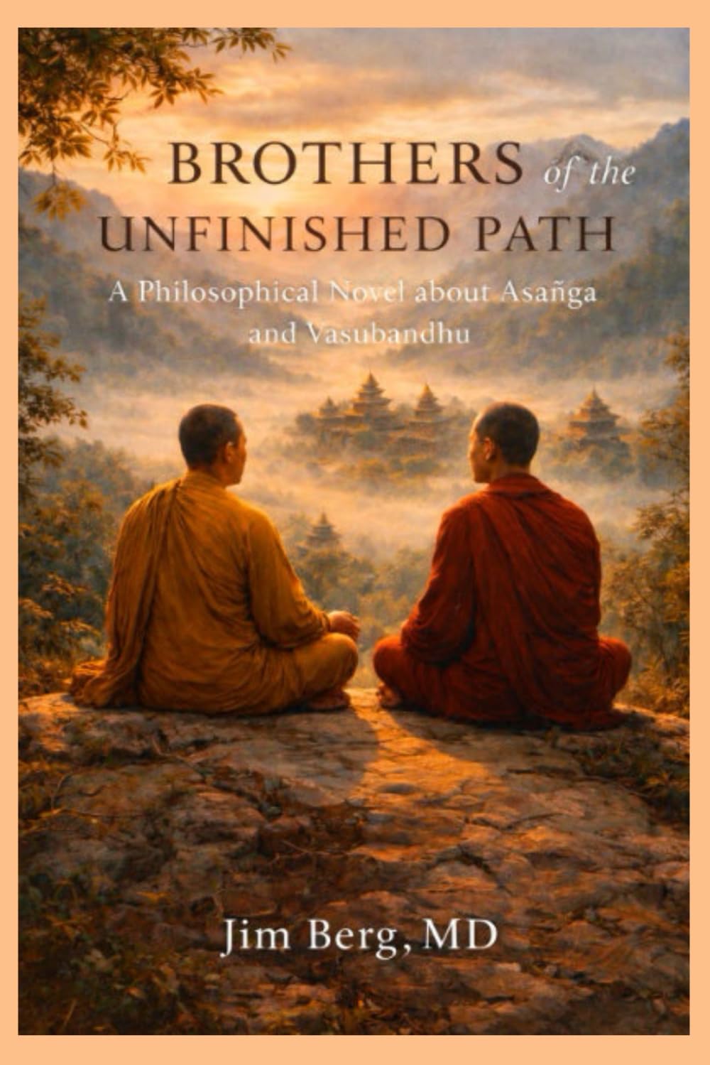Brothers of the Unfinished Path: A Philosophical Novel About Asanga and Vasubandhu (The writings of Jim Berg, MD)