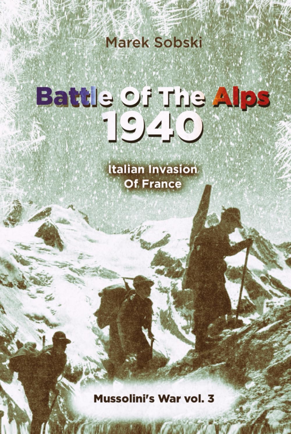 Battle Of The Alps 1940: Italian Invasion Of France (Mussolini's War)