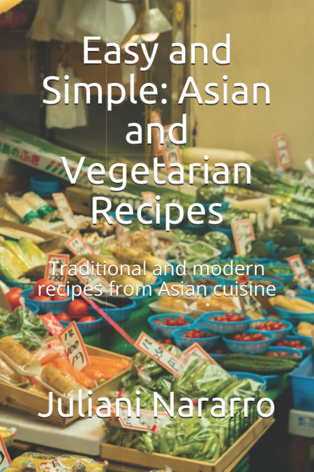 Easy and Simple: Asian and Vegetarian Recipes: Traditional and modern recipes from Asian cuisine