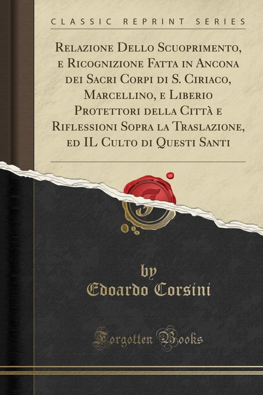 Relazione Dello Scuoprimento, E Ricognizione Fatta in Ancona Dei Sacri Corpi Di S. Ciriaco, Marcellino, E Liberio Protettori Della Città E Riflessioni ... Ed Il Culto Di Questi Santi (Classic Reprint)