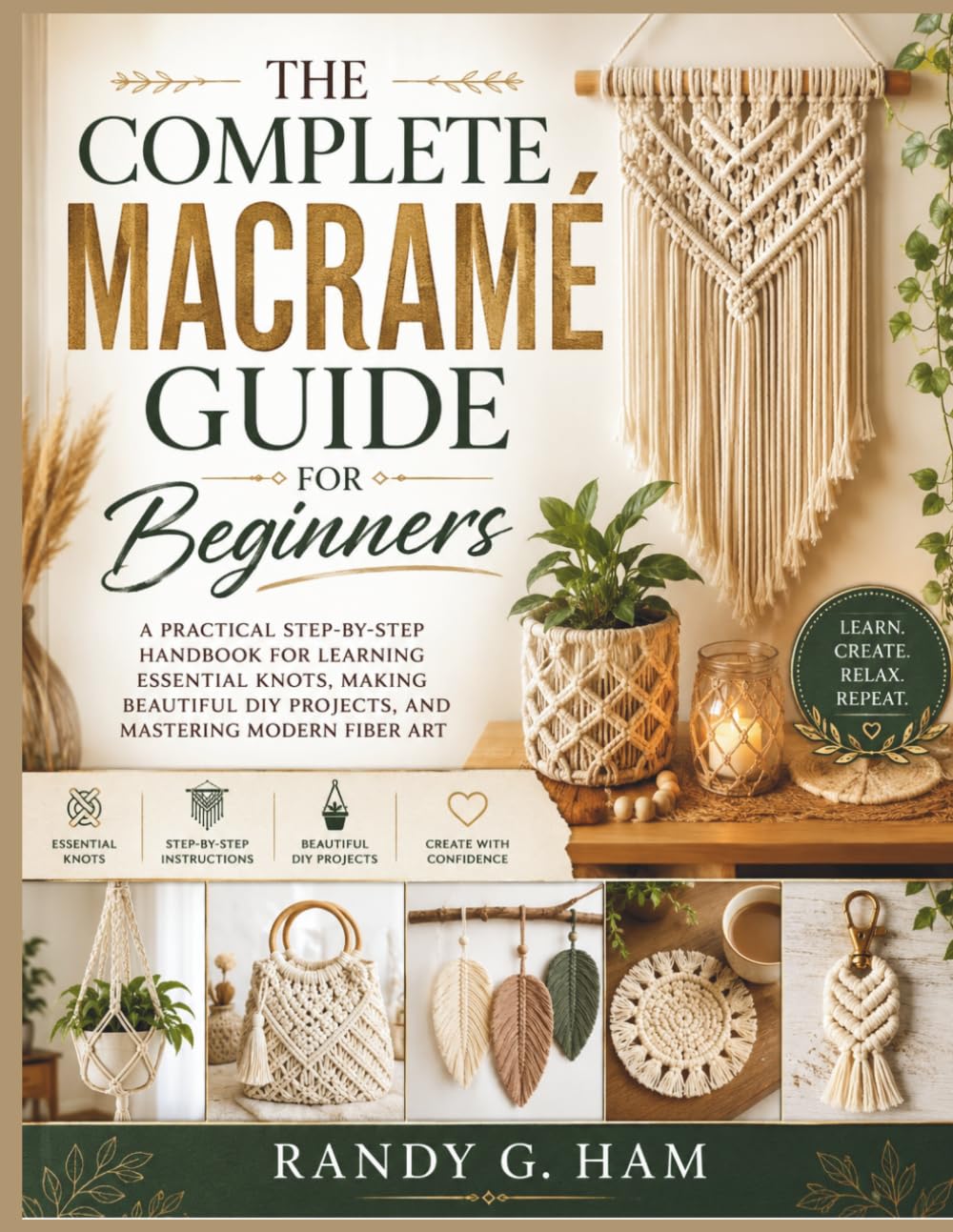 THE COMPLETE MACRAMÉ GUIDE FOR BEGINNERS: A Practical Step-by-Step Handbook for Learning Essential Knots, Making Beautiful DIY Projects, and Mastering Modern