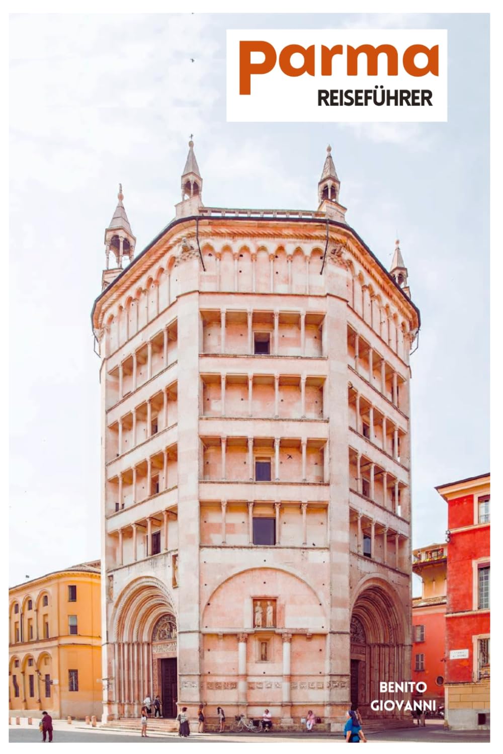 Parma Reiseführer: Reiseplanung, Historische Sehenswürdigkeiten, Museen, Regionale Küche, Tagesausflüge und praktische Routenvorschläge