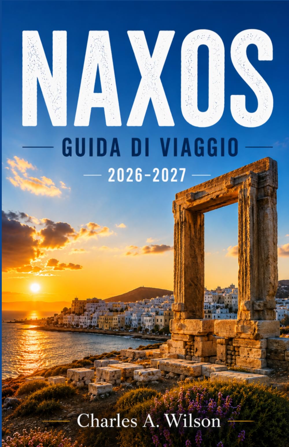 NAXOS GUIDA DI VIAGGIO 2026-2027: Scopri gite di un giorno, escursioni panoramiche, taverne autentiche e fughe costiere nella gemma nascosta delle Cicladi, in Grecia