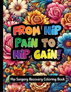 From Hip Pain To Hip Gain - Hip Surgery Recovery Coloring Book: Post-Surgery Healing and Relaxation Gift for Adults
