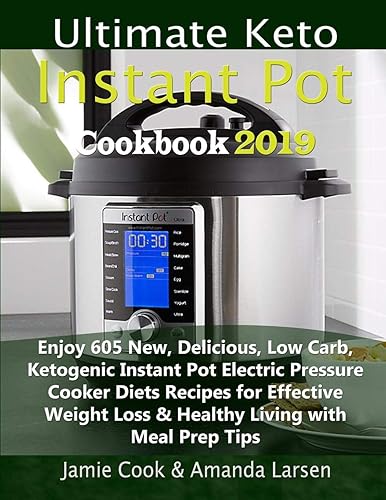 Ultimate Keto Instant Pot Cookbook 2019: Enjoy 605 New, Delicious, Low Carb, Ketogenic Instant Pot Electric Pressure Cooker Diets Recipes for Effective Weight Loss &amp; Healthy Living with Meal Prep Tips