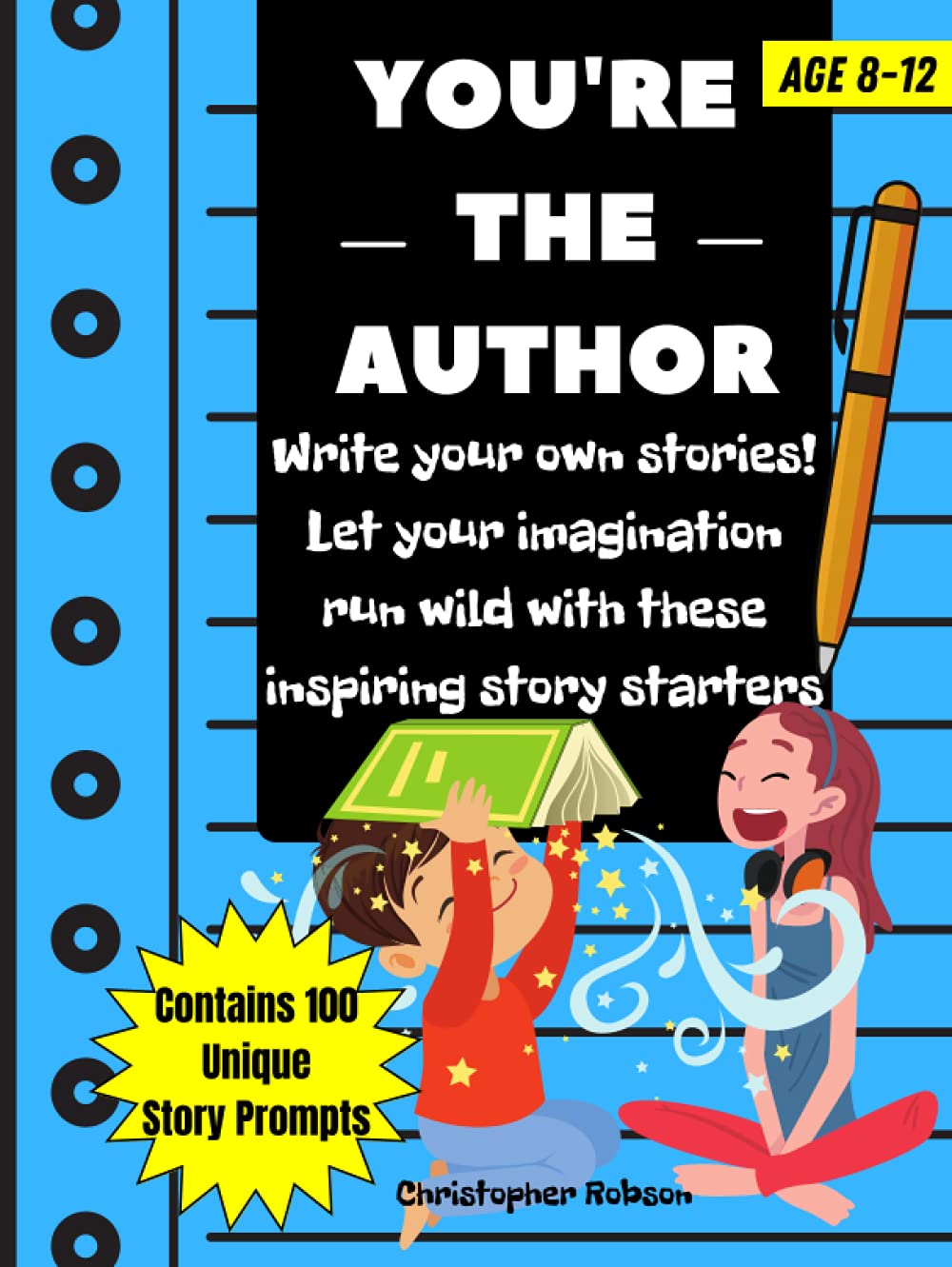 You're The Author: 100 Story Starters For Kids. Nurture Their Creativity And Imagination. Help Children Develop Writing Skills With This Creative And Engaging Story Writing Prompts Book