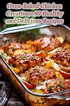 Oven-Baked Chicken Creations: 99 Healthy and Delicious Recipes