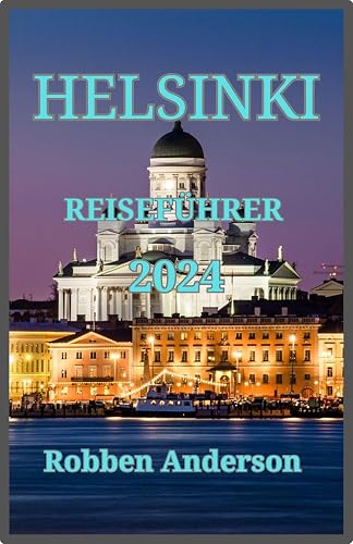 HELSINKI REISEFÜHRER 2024: Finnland aufgedeckt: Eine Reise durch Kultur, Geschichte und Natur (German Edition)