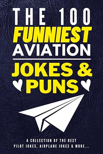 The 100 Funniest Aviation Jokes And Puns Book - A Collection Of The Best Pilot Jokes, Airplane Jokes &amp; More: Funny Pilot Jokes Book - Airplane Jokes ... Gag Gifts for Pilots - Funny Air Travel Gifts