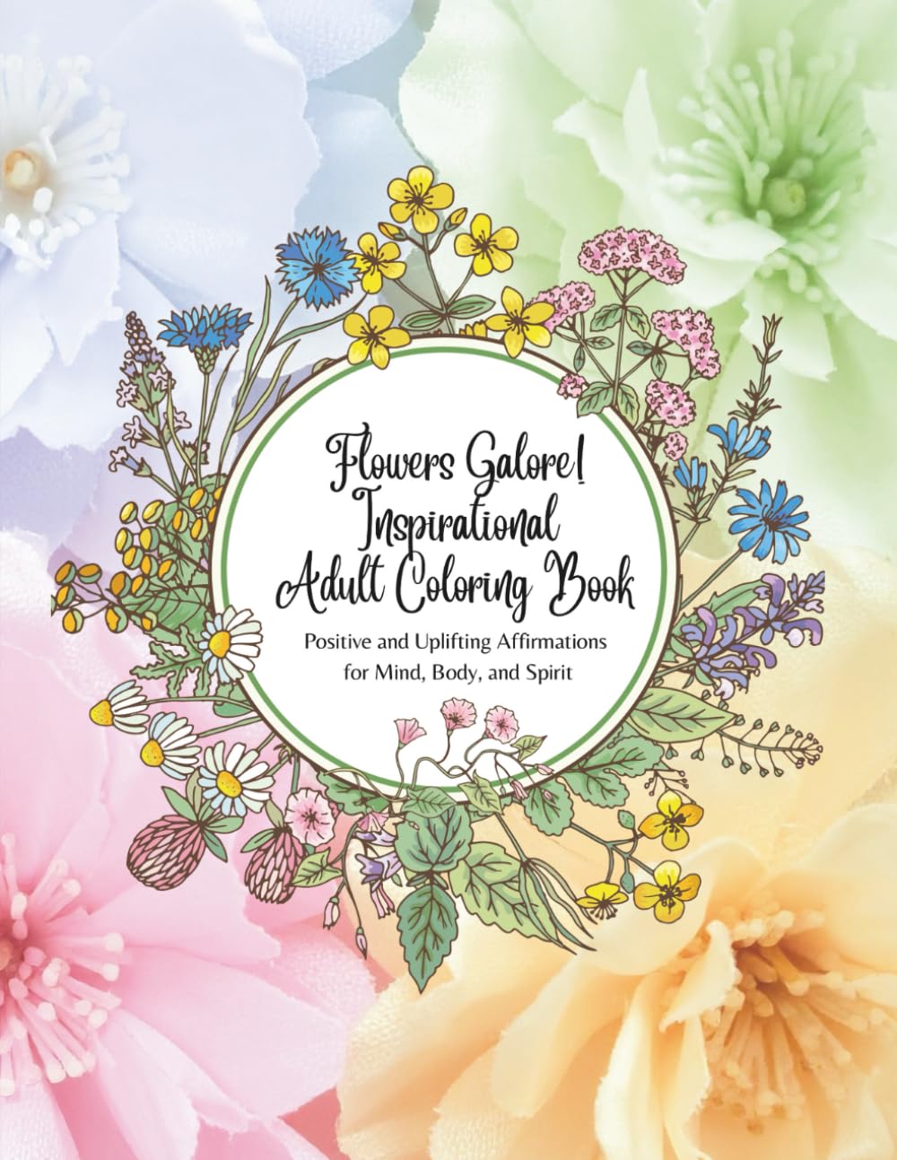 Flowers Galore! Inspirational Adult Coloring Book: Positive and Uplifting Affirmations for Mind, Body, and Spirit