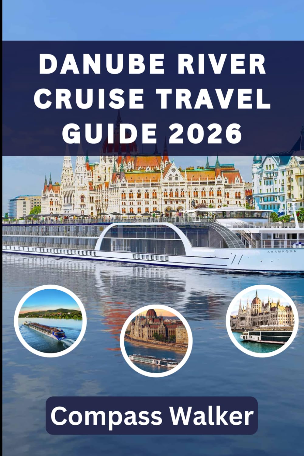 DANUBE RIVER CRUISE TRAVEL GUIDE 2026: A Complete Guide to Exploring the Heart of Europe by Water