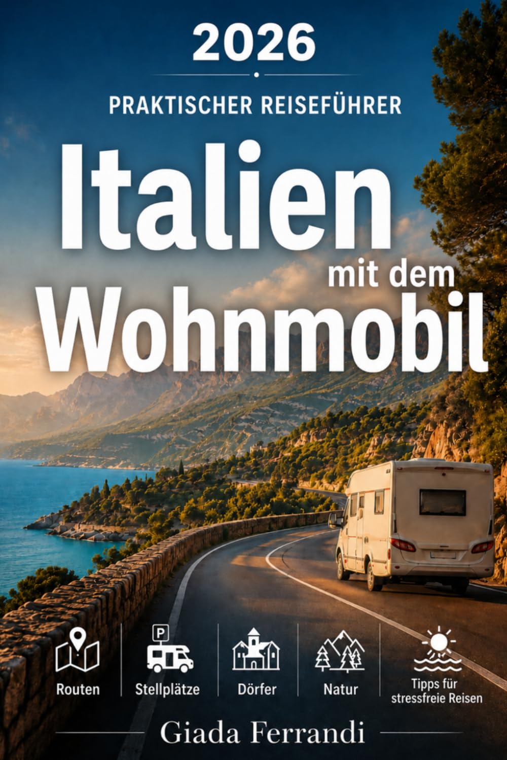 Italien mit dem Wohnmobil: Praktischer Reiseführer für Routen, Stellplätze, Dörfer, Natur und stressfreie Wohnmobilreisen