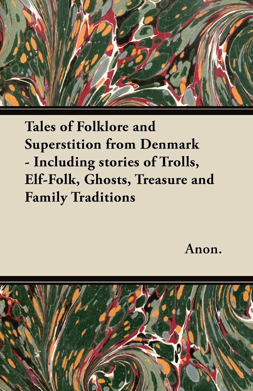 Tales of Folklore and Superstition from Denmark - Including Stories of Trolls, Elf-Folk, Ghosts, Treasure and Family Traditions