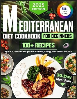 Mediterranean Diet for Beginners 100+ Quick & Delicious Recipes and a 30-Day Plan for Wellness, Energy, and a Healthier Life