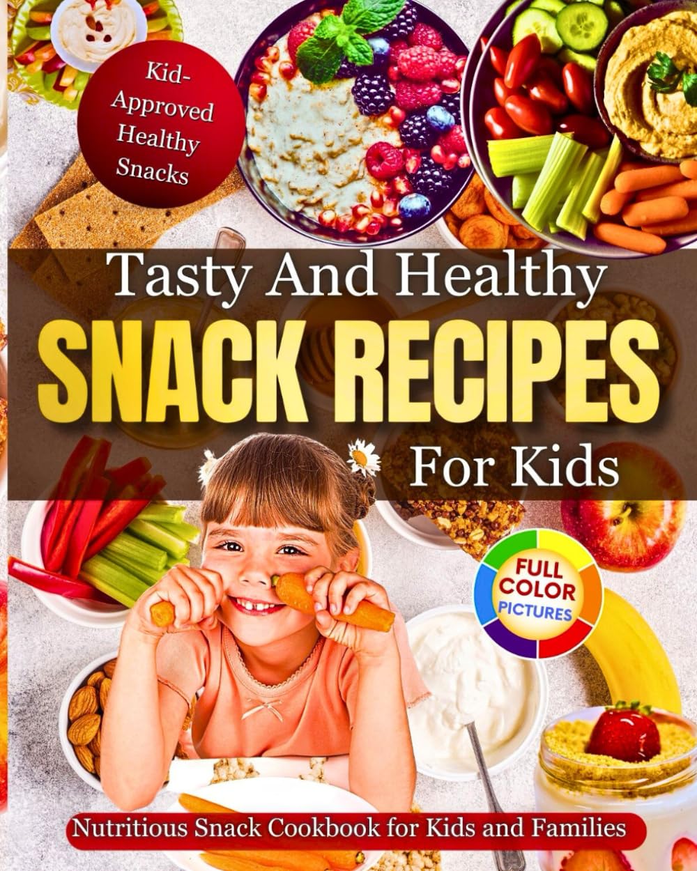 Tasty And Healthy Snack Recipes For Kids: Nutritious Snack Cookbook For Kids And Families! Kid-Approved Healthy Snacks!