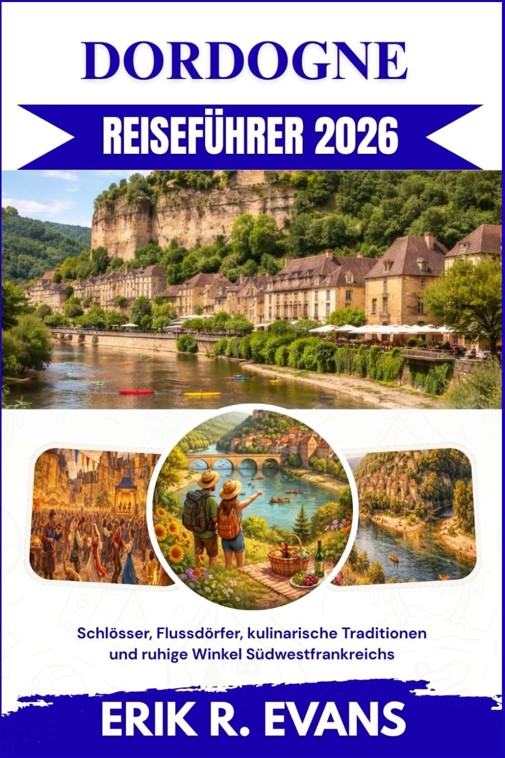DORDOGNE REISEFÜHRER 2026: Schlösser, Flussdörfer, kulinarische Traditionen und ruhige Winkel Südwestfrankreichs