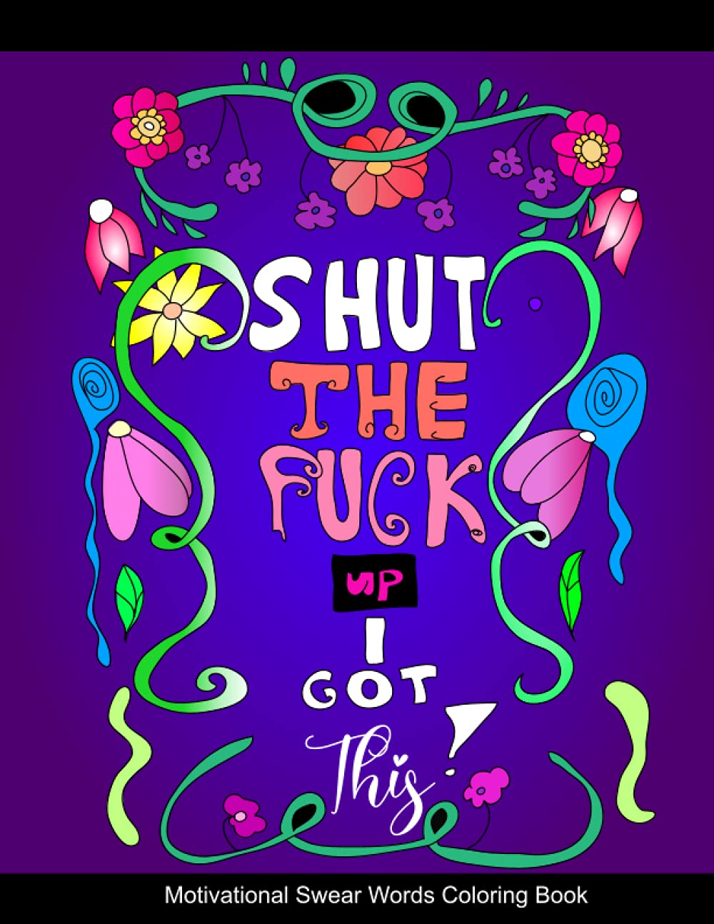 Shut the Fuck Up I Got This!: Motivational Swear Words Coloring Book
