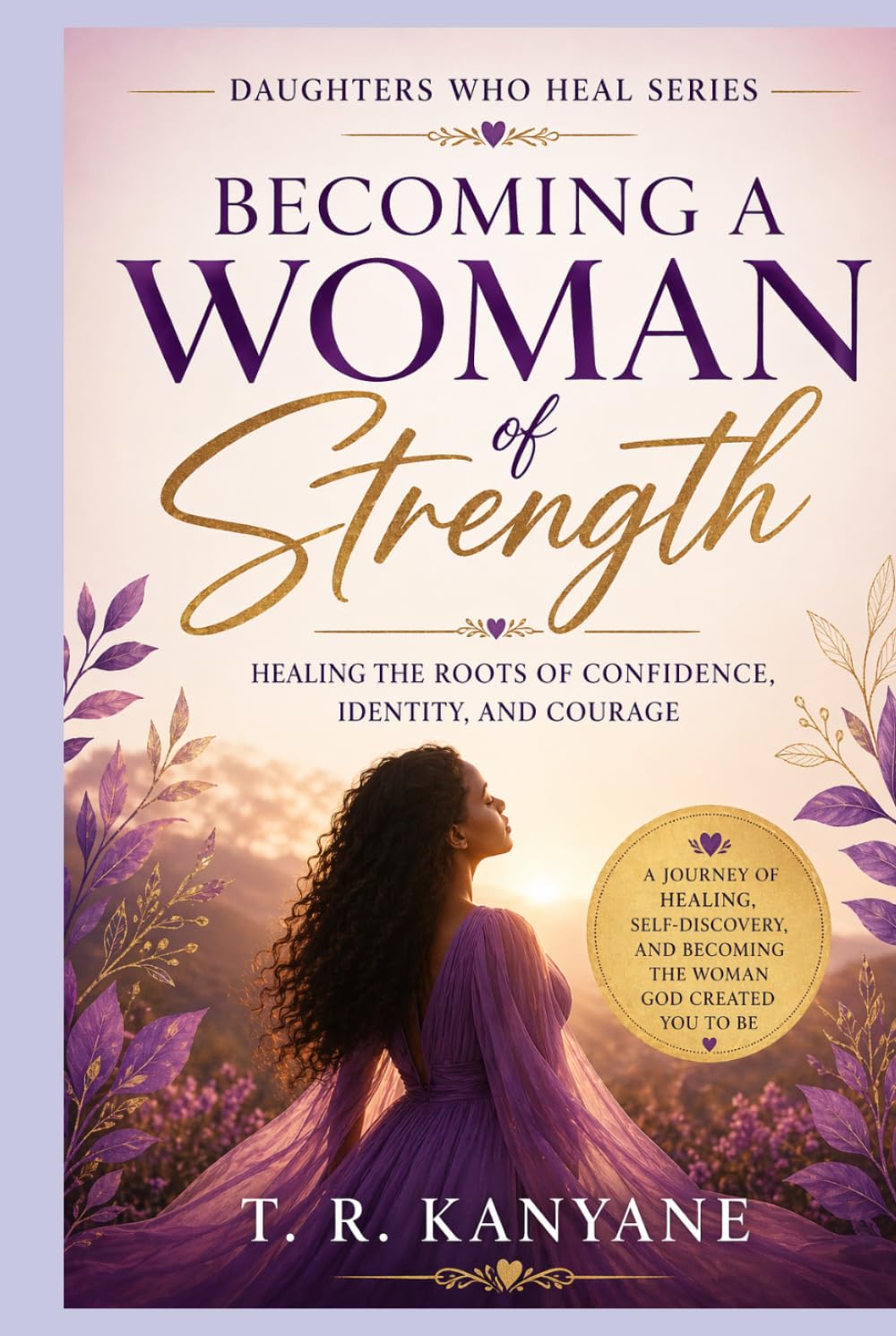 Becoming a Woman of Strength: Healing the Roots of Confidence, Identity, and Courage (Daughters Who Heal)