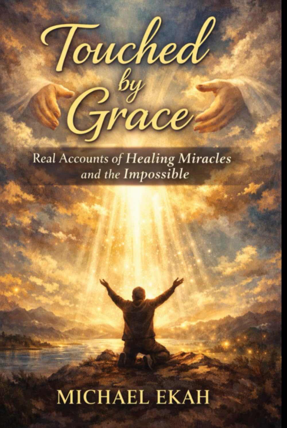 TOUCHED BY GRACE: Real Accounts of Healing Miracles and the Impossible