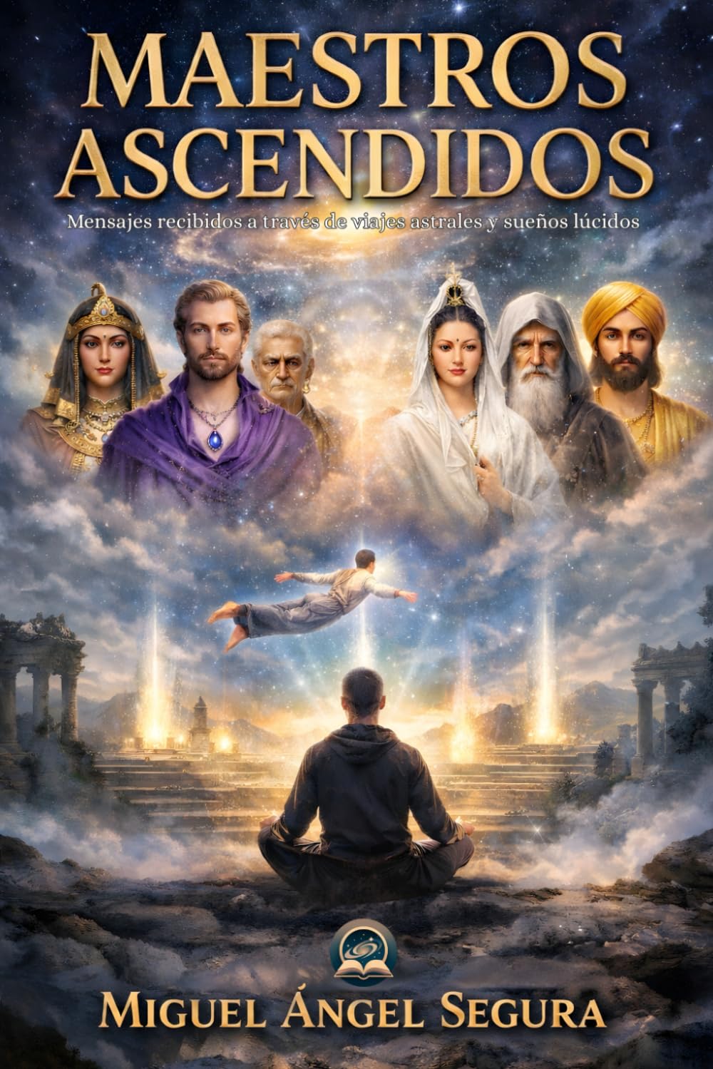 Maestros Ascendidos: Mensajes recibidos a través de viajes astrales y sueños lúcidos (Sabiduría Ancestral)