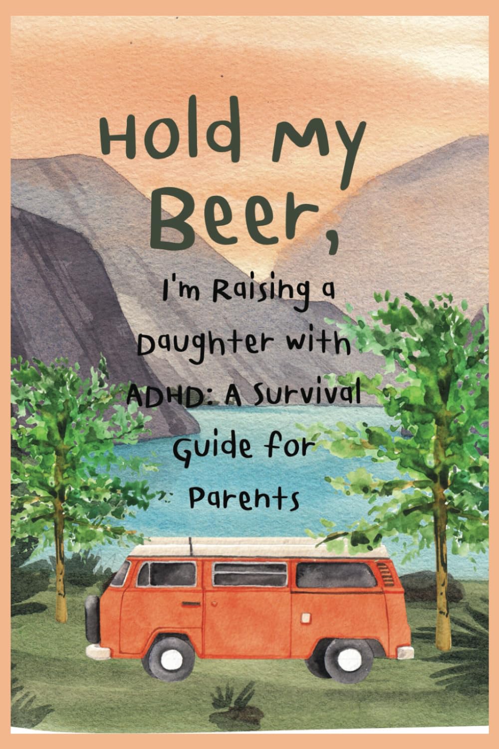 Hold My Beer, I'm Raising a Daughter with ADHD: A Survival Guide for Parents